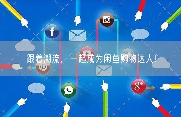 跟着潮流,一起成为闲鱼购物达人!