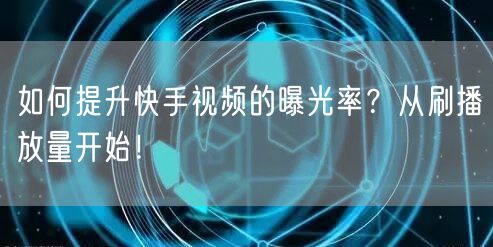 如何提升快手视频的曝光率?从刷播放量开始!