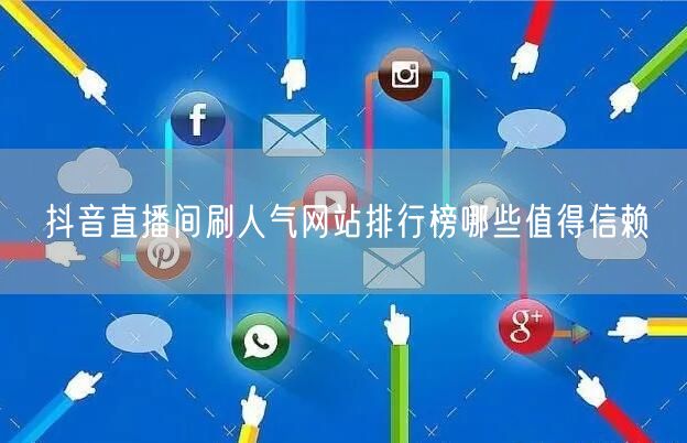 抖音直播间刷人气网站排行榜哪些值得信赖