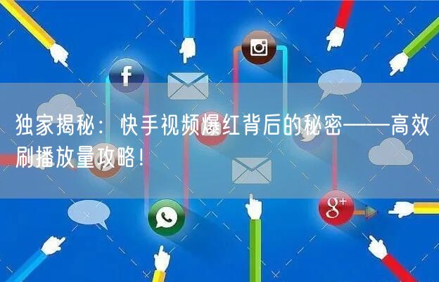 独家揭秘：快手视频爆红背后的秘密——高效刷播放量攻略！