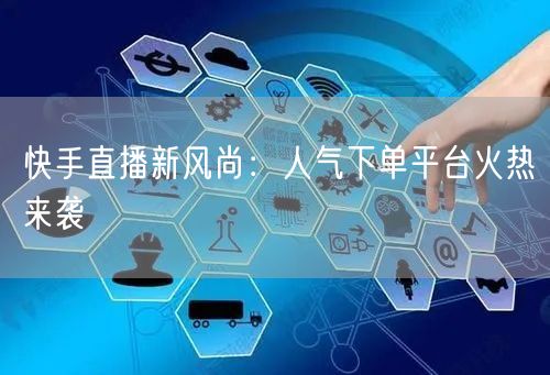 快手直播新风尚:人气下单平台火热来袭