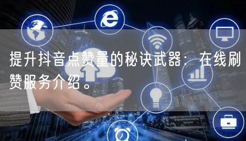 提升抖音点赞量的秘诀武器:在线刷赞服务介绍。