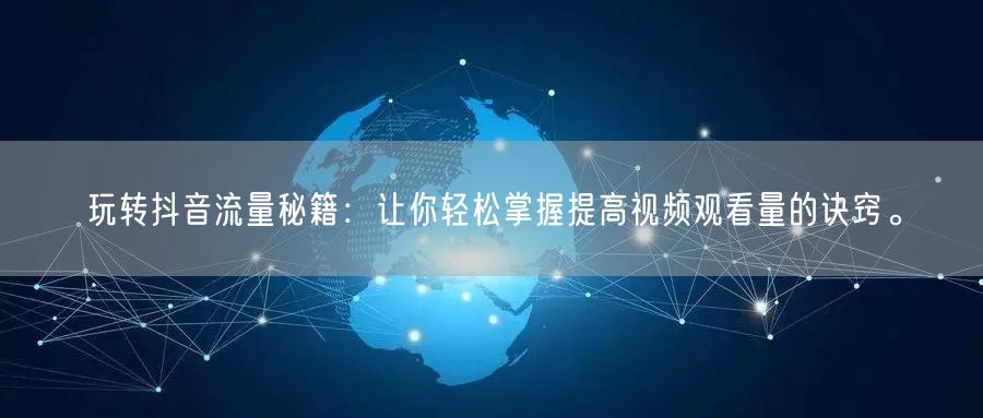 玩转抖音流量秘籍:让你轻松掌握提高视频观看量的诀窍。