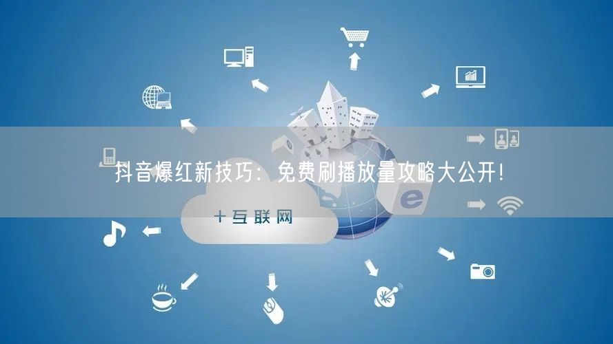抖音爆红新技巧:免费刷播放量攻略大公开!