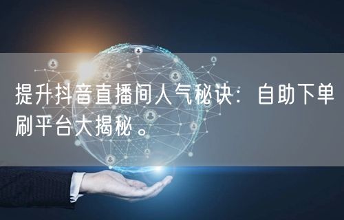 提升抖音直播间人气秘诀:自助下单刷平台大揭秘。