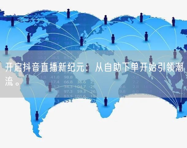 开启抖音直播新纪元:从自助下单开始引领潮流。