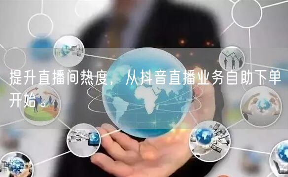 提升直播间热度,从抖音直播业务自助下单开始。