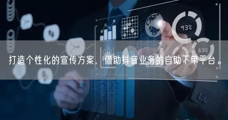 打造个性化的宣传方案,借助抖音业务的自助下单平台。