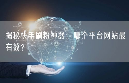 揭秘快手刷粉神器:哪个平台网站最有效?