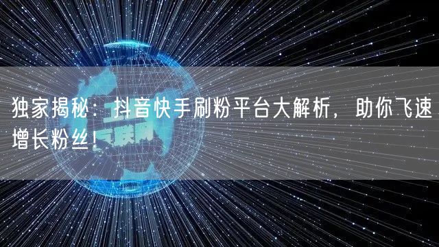 独家揭秘:抖音快手刷粉平台大解析,助你飞速增长粉丝!
