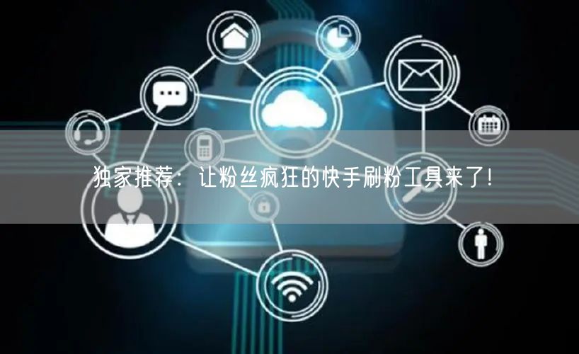 独家推荐:让粉丝疯狂的快手刷粉工具来了!