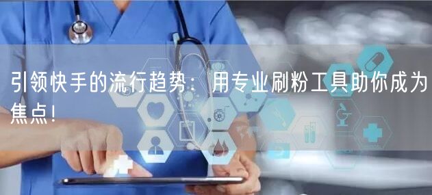 引领快手的流行趋势:用专业刷粉工具助你成为焦点!