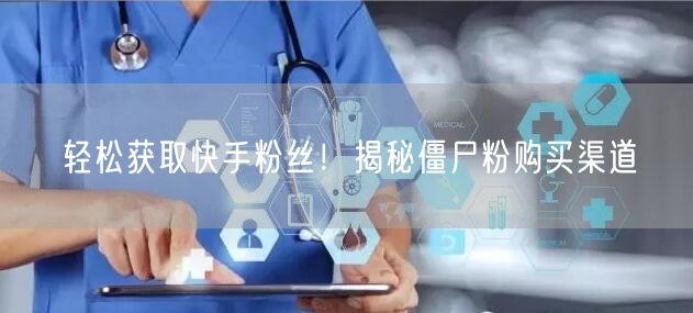 轻松获取快手粉丝!揭秘僵尸粉购买渠道