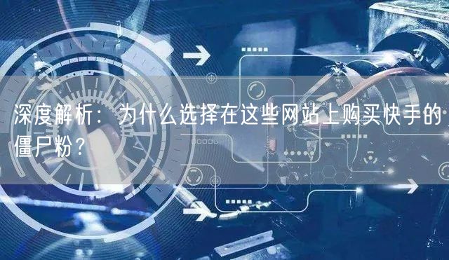 深度解析:为什么选择在这些网站上购买快手的僵尸粉?