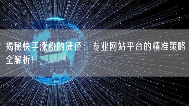 揭秘快手涨粉的捷径：专业网站平台的精准策略全解析！