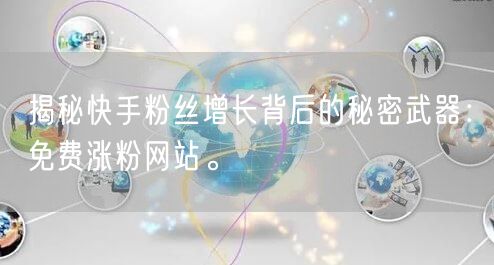 揭秘快手粉丝增长背后的秘密武器:免费涨粉网站。