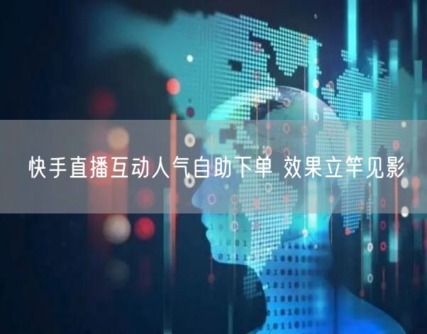 快手直播互动人气自助下单 效果立竿见影
