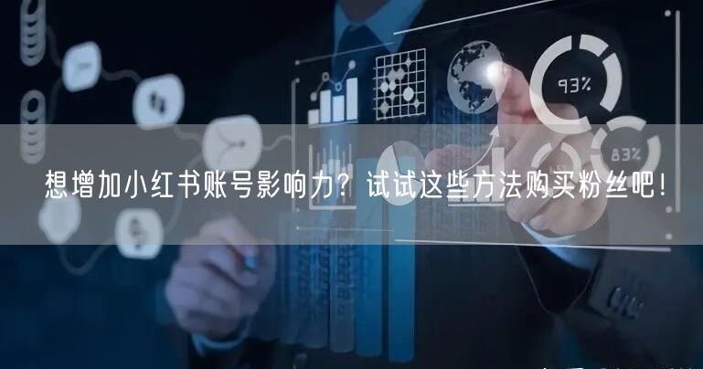想增加小红书账号影响力?试试这些方法购买粉丝吧!